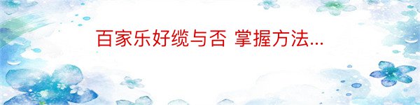 百家乐好缆与否 掌握方法...